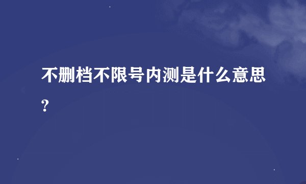 不删档不限号内测是什么意思?