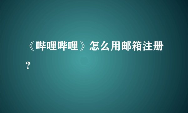 《哔哩哔哩》怎么用邮箱注册？