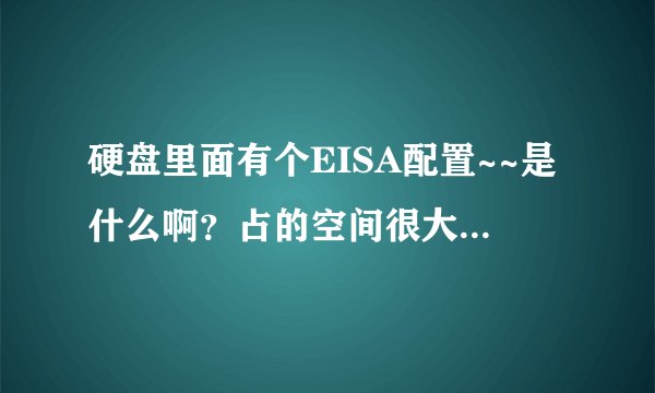 硬盘里面有个EISA配置~~是什么啊？占的空间很大~ 能不能删掉~大神们帮帮忙