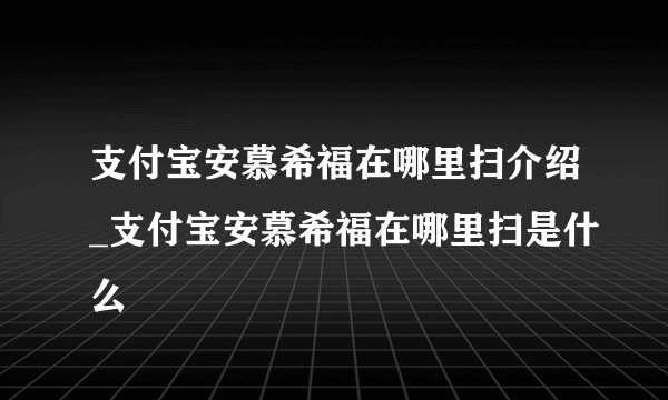 支付宝安慕希福在哪里扫介绍_支付宝安慕希福在哪里扫是什么
