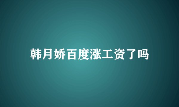 韩月娇百度涨工资了吗