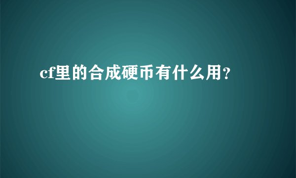 cf里的合成硬币有什么用？