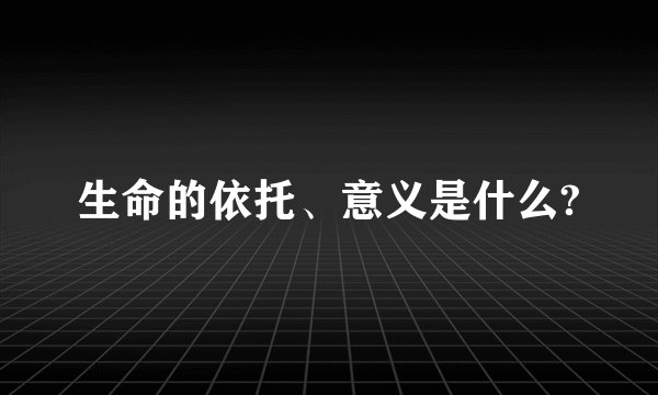 生命的依托、意义是什么?