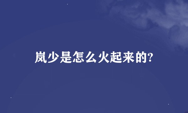 岚少是怎么火起来的?