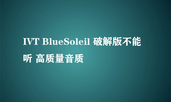 IVT BlueSoleil 破解版不能听 高质量音质