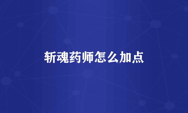 斩魂药师怎么加点
