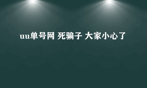 uu单号网 死骗子 大家小心了