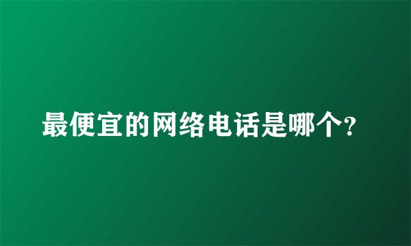 最便宜的网络电话是哪个？