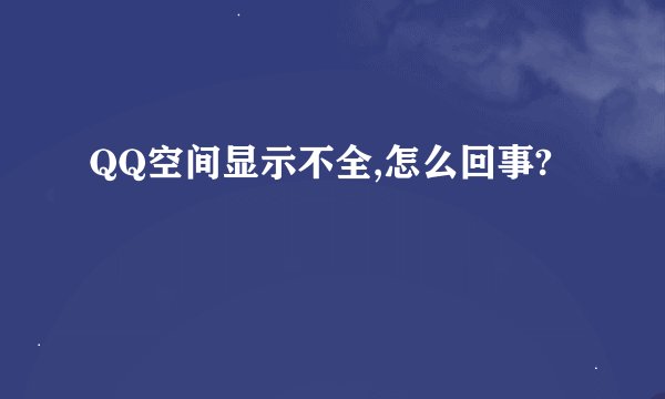 QQ空间显示不全,怎么回事?