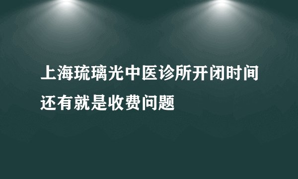上海琉璃光中医诊所开闭时间还有就是收费问题