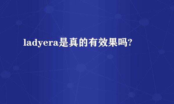 ladyera是真的有效果吗?