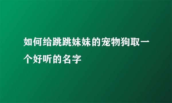 如何给跳跳妹妹的宠物狗取一个好听的名字