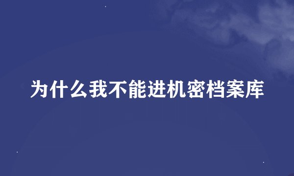 为什么我不能进机密档案库