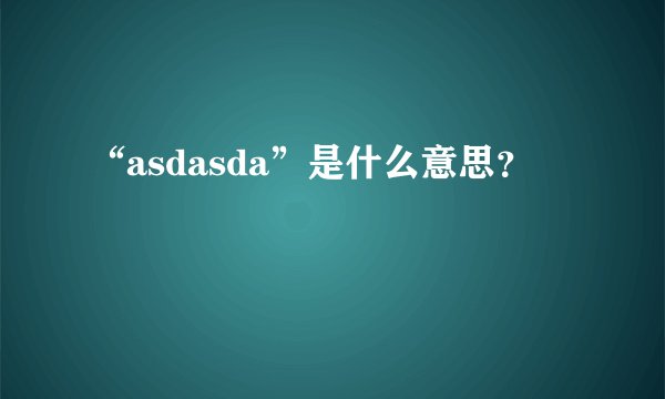 “asdasda”是什么意思？