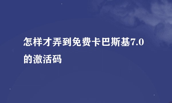 怎样才弄到免费卡巴斯基7.0的激活码