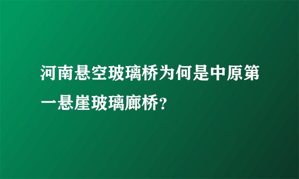 河南悬空玻璃桥为何是中原第一悬崖玻璃廊桥？