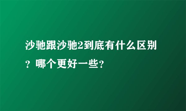 沙驰跟沙驰2到底有什么区别?哪个更好一些?