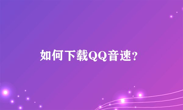 如何下载QQ音速？