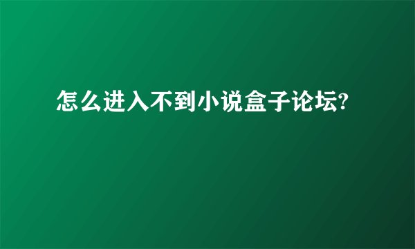 怎么进入不到小说盒子论坛?