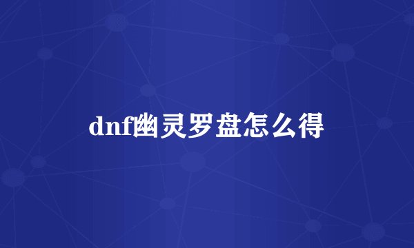 dnf幽灵罗盘怎么得