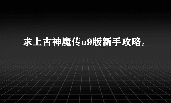 求上古神魔传u9版新手攻略。