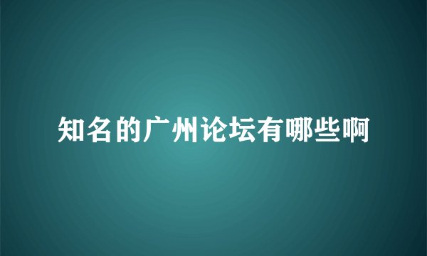 知名的广州论坛有哪些啊