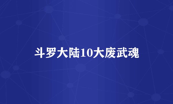 斗罗大陆10大废武魂