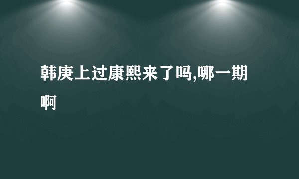 韩庚上过康熙来了吗,哪一期啊