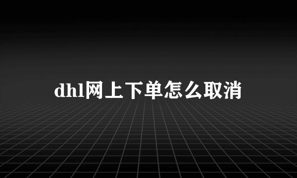 dhl网上下单怎么取消