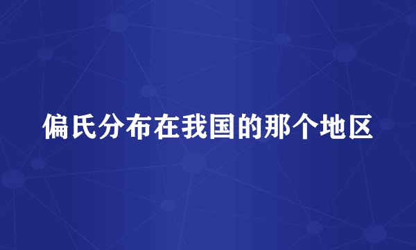 偏氏分布在我国的那个地区