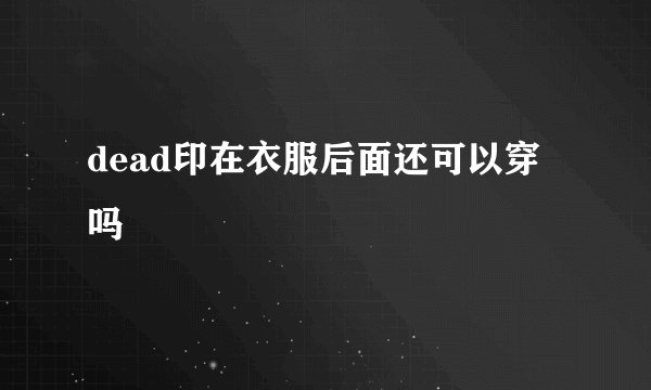 dead印在衣服后面还可以穿吗
