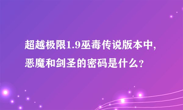 超越极限1.9巫毒传说版本中,恶魔和剑圣的密码是什么?