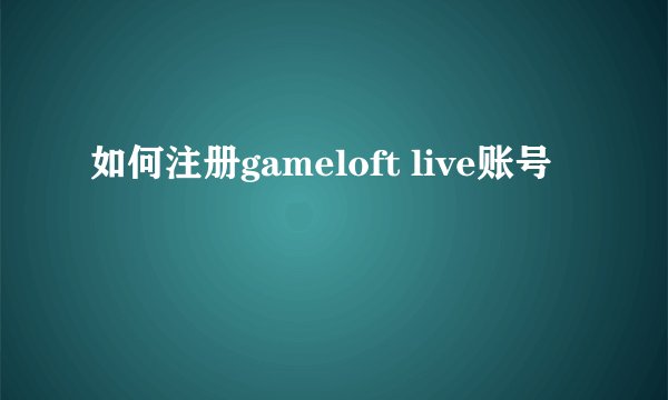 如何注册gameloft live账号