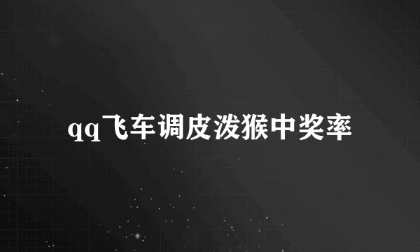 qq飞车调皮泼猴中奖率