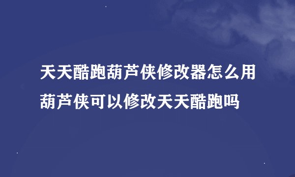 天天酷跑葫芦侠修改器怎么用葫芦侠可以修改天天酷跑吗