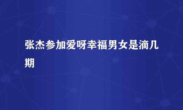 张杰参加爱呀幸福男女是滴几期