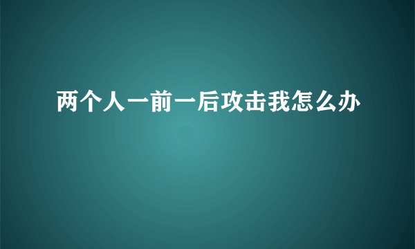 两个人一前一后攻击我怎么办