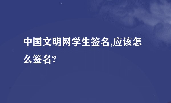 中国文明网学生签名,应该怎么签名?