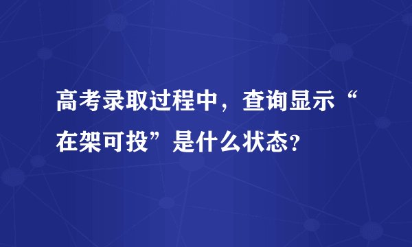 高考录取过程中,查询显示“在架可投”是什么状态?