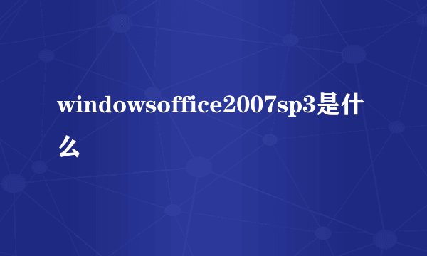 windowsoffice2007sp3是什么