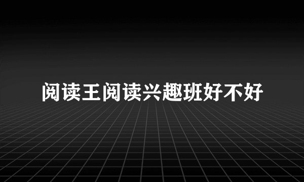 阅读王阅读兴趣班好不好