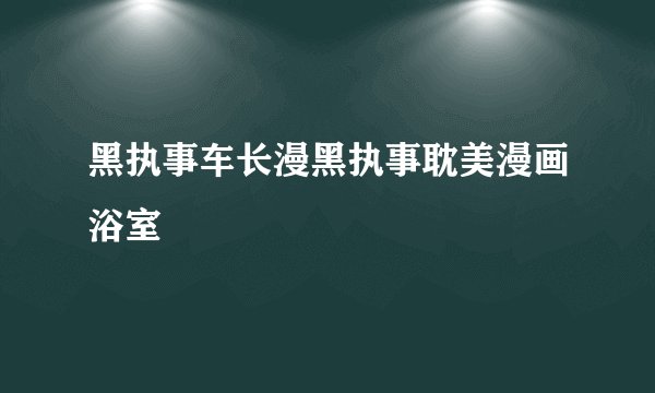 黑执事车长漫黑执事耽美漫画浴室
