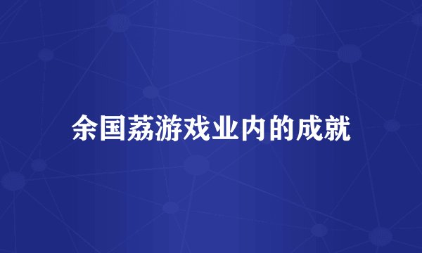 余国荔游戏业内的成就
