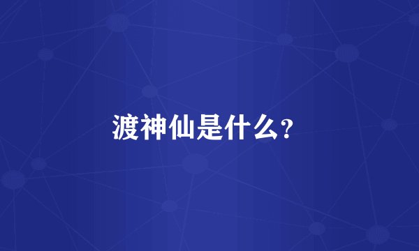 渡神仙是什么?