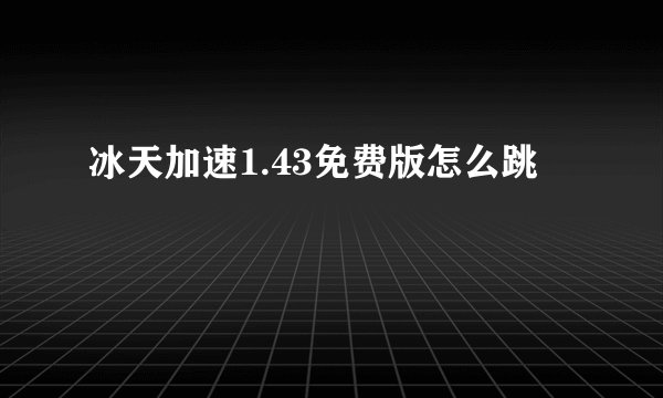 冰天加速1.43免费版怎么跳