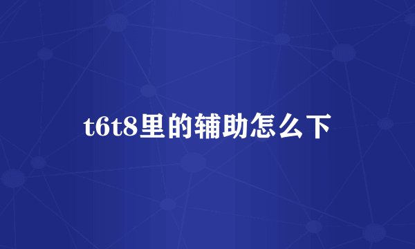 t6t8里的辅助怎么下