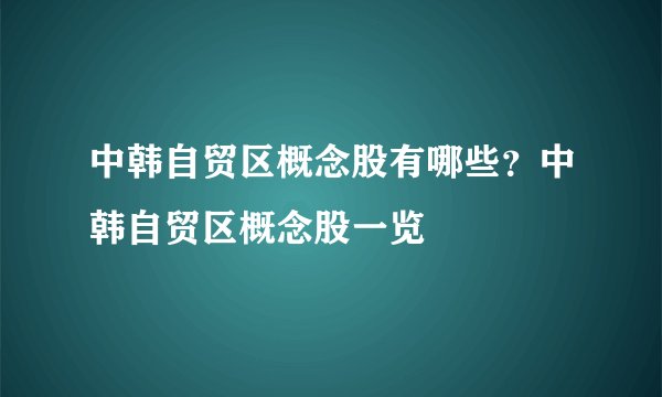 中韩自贸区概念股有哪些？中韩自贸区概念股一览