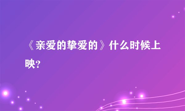《亲爱的挚爱的》什么时候上映?