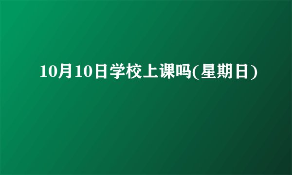 10月10日学校上课吗(星期日)
