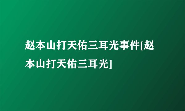 赵本山打天佑三耳光事件[赵本山打天佑三耳光]